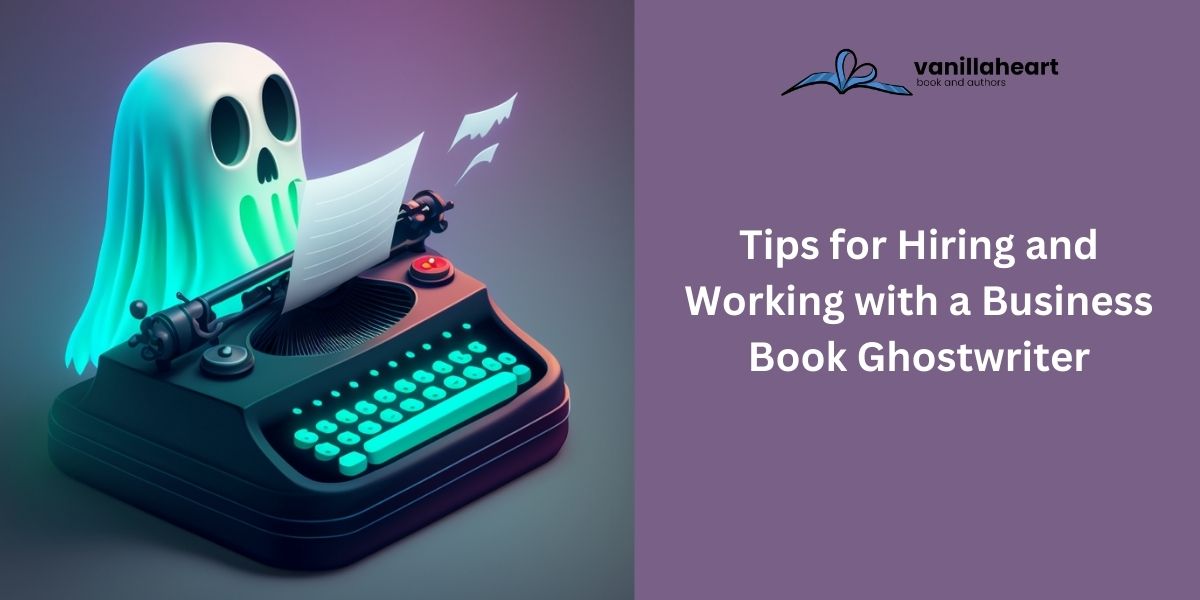 Tips for Hiring and Working with a Business Book Ghostwriter